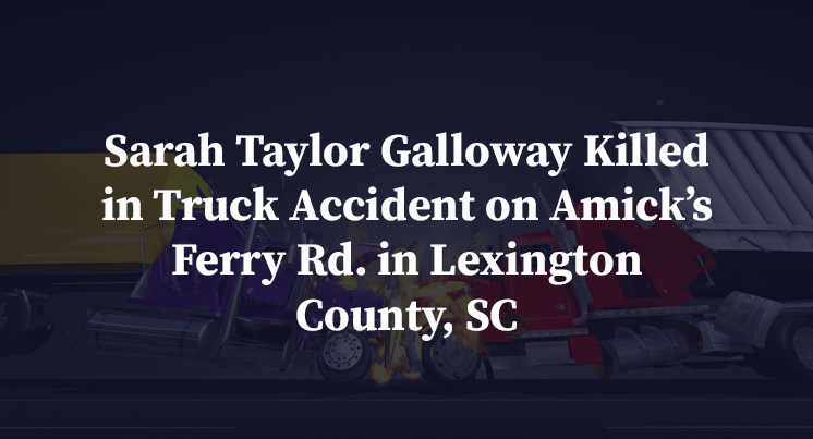 Sarah Taylor Galloway Killed in Truck Accident on Amick’s Ferry Rd. in Lexington County, SC