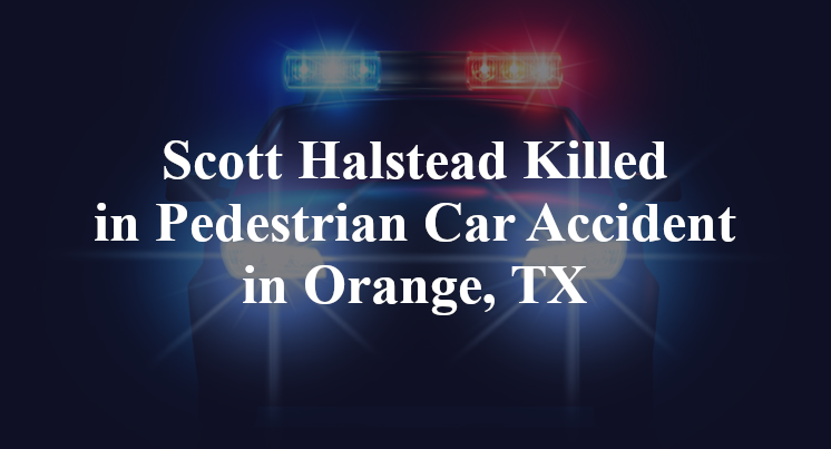 Scott Halstead Killed in Pedestrian Car Accident in Orange, TX