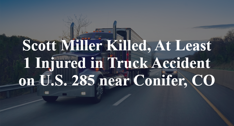 Scott Miller Killed, At Least 1 Injured in Truck Accident on U.S. 285 near Conifer, CO