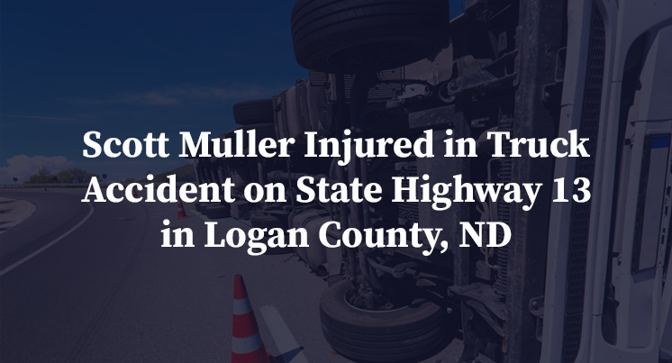 Scott Muller Injured in Truck Accident on State Highway 13 in Logan County, ND
