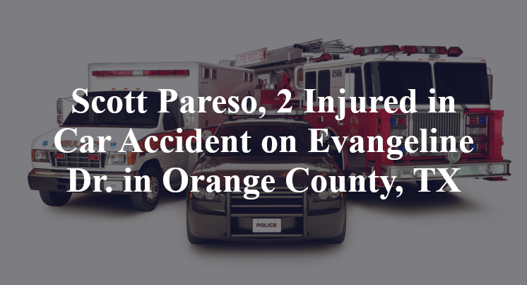 Scott Pareso, 2 Injured in Car Accident on Evangeline Dr. in Orange County, TX