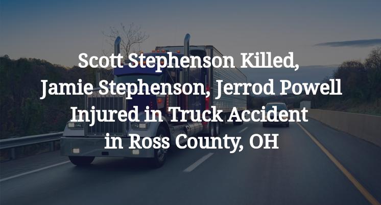 Scott Stephenson Killed, Jamie Stephenson, Jerrod Powell Injured in Truck Accident in Ross County, OH