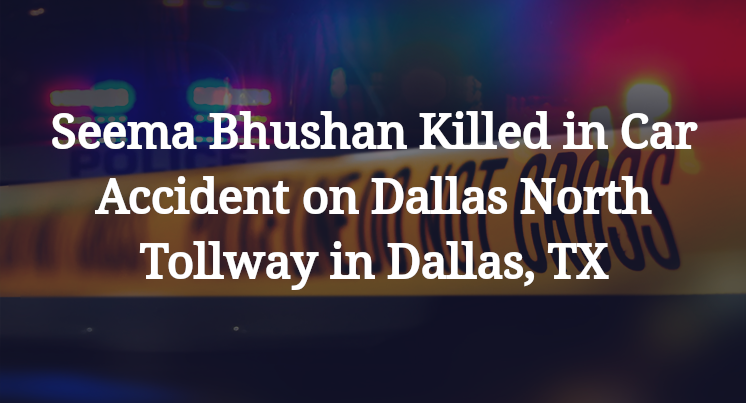 Seema Bhushan Killed in Car Accident on Dallas North Tollway in Dallas, TX