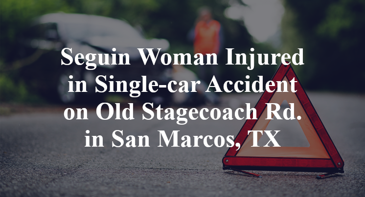Seguin Woman Injured in Single-car Accident on Old Stagecoach Rd. in San Marcos, TX