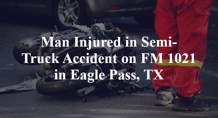 Semi-Truck Accident on FM 1021 in Eagle Pass, TX
