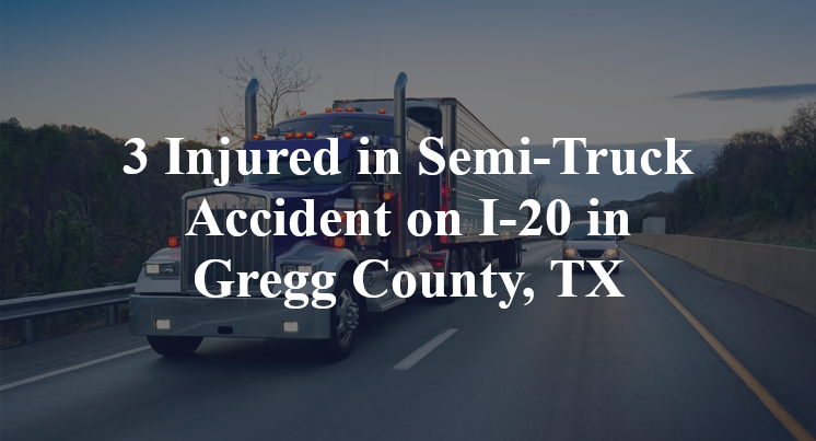 Semi-Truck Accident on I-20 in Gregg County, TX