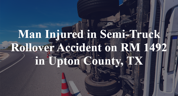 Semi-Truck Rollover Accident on RM 1492 in Upton County, TX