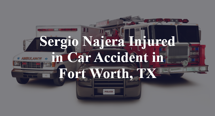 Sergio Najera Car Accident in Fort Worth, TX