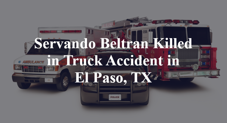 Servando Beltran Killed in Truck Accident in El Paso, TX