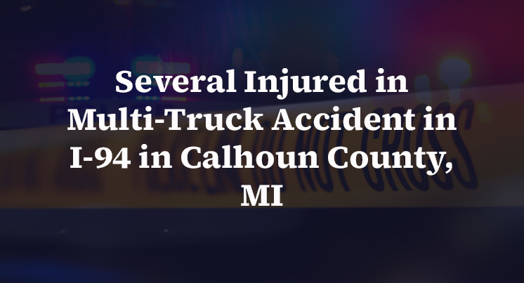 Several Injured in Multi-Truck Accident in I-94 in Calhoun County, MI