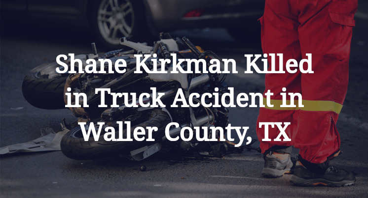 Shane Adam Kirkman Killed in Truck Accident in Waller County, TX