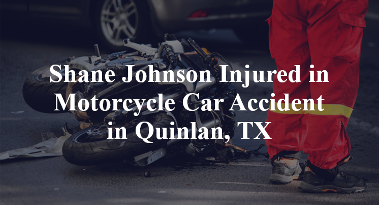 Shane Johnson Injured in Motorcycle Car Accident in Quinlan, TX
