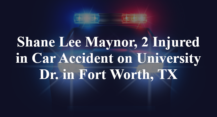 Shane Lee Maynor, 2 Injured in Car Accident on University Dr. in Fort Worth, TX