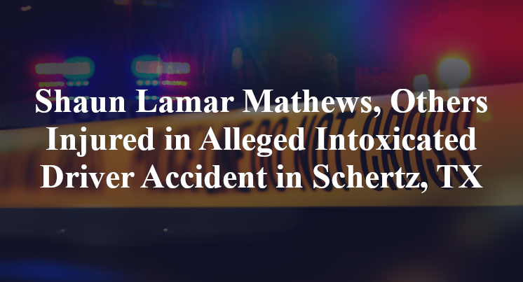 Shaun Lamar Mathews, Others Injured in Alleged Intoxicated Driver Accident in Schertz, TX