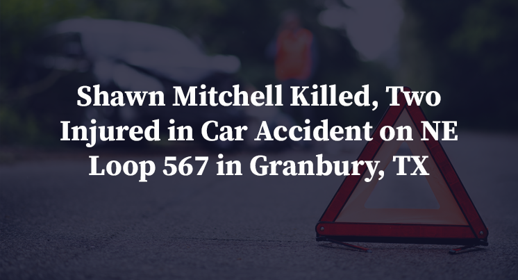 Shawn Mitchell Killed, Two Injured in Car Accident on NE Loop 567 in Granbury, TX