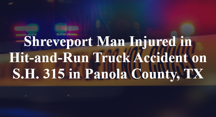Shreveport Man Injured in Hit-and-Run Truck Accident on S.H. 315 in Panola County, TX
