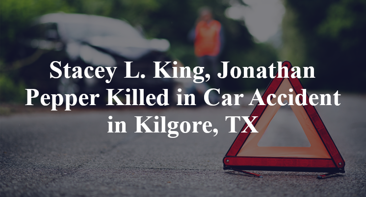 Stacey L. King, Jonathan Pepper Killed in Car Accident in Kilgore, TX