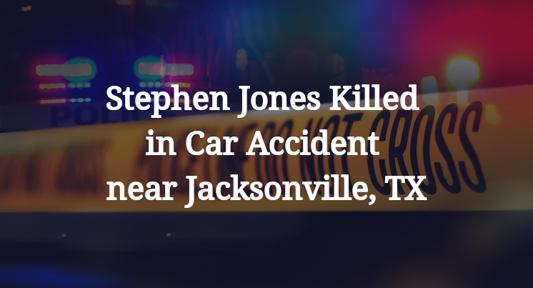 Stephen Jones Killed in Car Accident near Jacksonville, TX