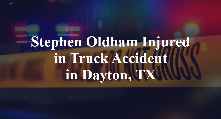 Stephen Oldham Injured in Truck Accident in Dayton, TX