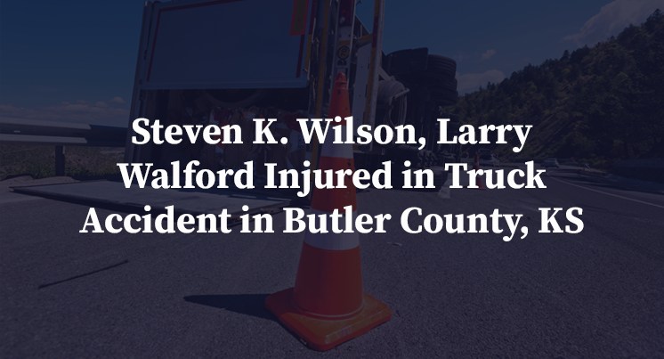 Steven K. Wilson, Larry Walford Injured in Truck Accident in Butler County, KS