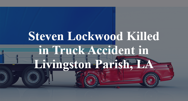 Steven Lockwood Killed in Truck Accident in Livingston Parish, LA