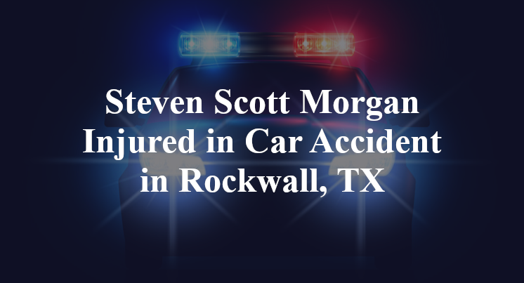 Steven Scott Morgan Injured in Car Accident in Rockwall, TX