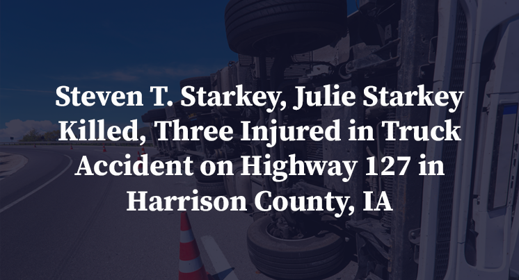 Steven T. Starkey, Julie Starkey Killed, Three Injured in Truck Accident on Highway 127 in Harrison County, IA