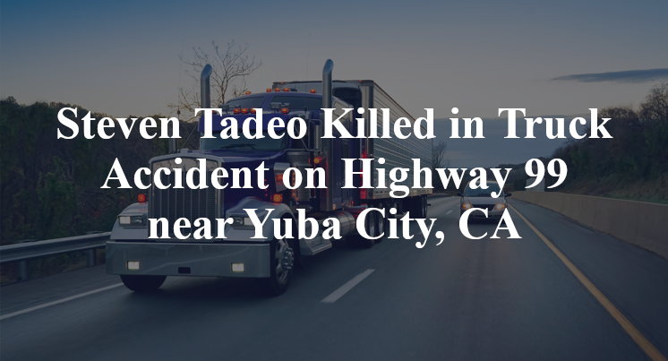 Steven Tadeo Killed in Truck Accident on Highway 99 near Yuba City, CA