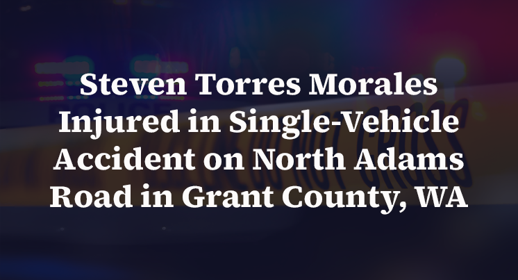 Steven Torres Morales Injured in Single-Vehicle Accident on North Adams Road in Grant County, WA