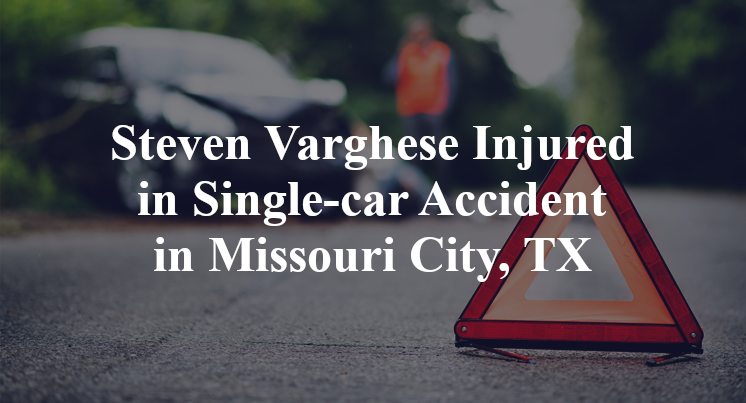 Steven Varghese Injured in Single-car Accident in Missouri City, TX
