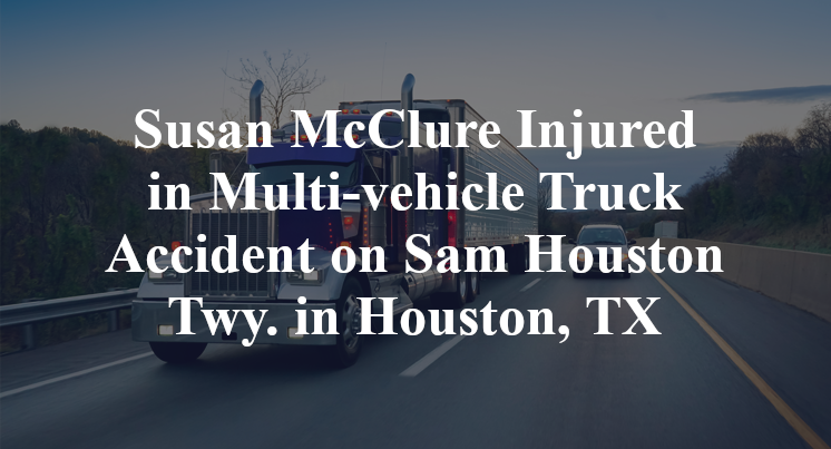 Susan McClure Injured in Multi-vehicle Truck Accident on Sam Houston Twy. in Houston, TX