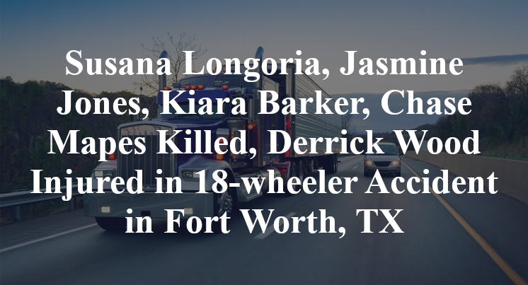 Susana Longoria, Jasmine Jones, Kiara Barker, Chase Mapes Killed, Derrick Wood Injured in 18-wheeler Accident in Fort Worth, TX