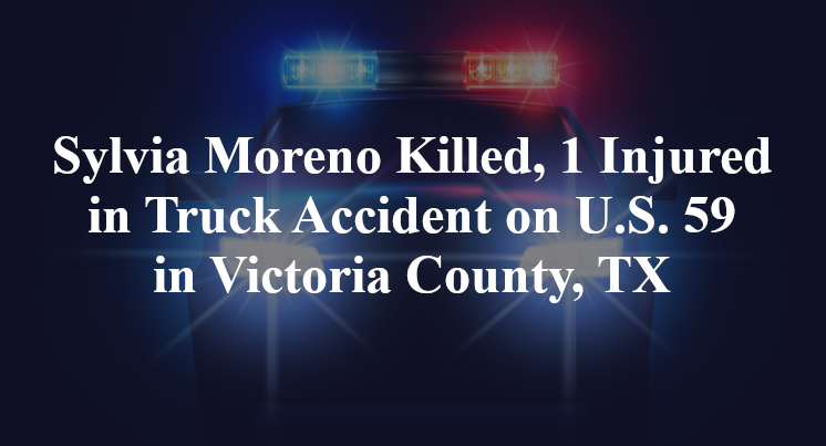 Sylvia Moreno Killed, 1 Injured in Truck Accident on U.S. 59 in Victoria County, TX