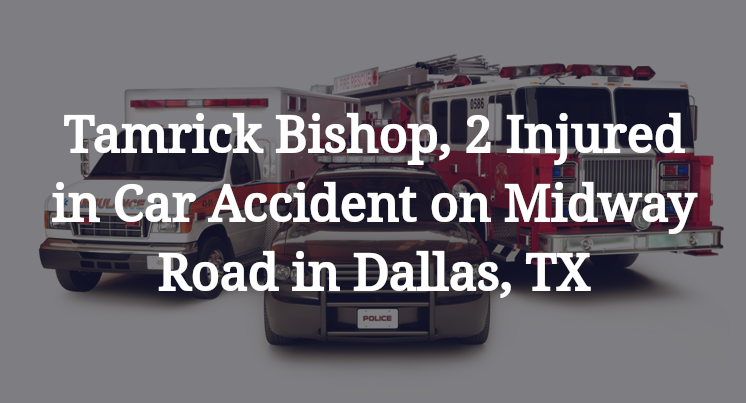 Tamrick Bishop, 2 Injured in Car Accident on Midway Road in Dallas, TX