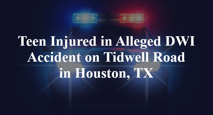 Teen Injured in Alleged DWI Accident on Tidwell Road in Houston, TX