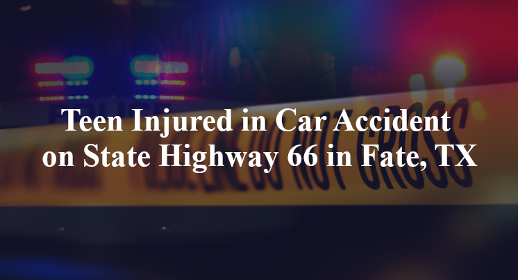Teen Injured in Car Accident on State Highway 66 in Fate, TX