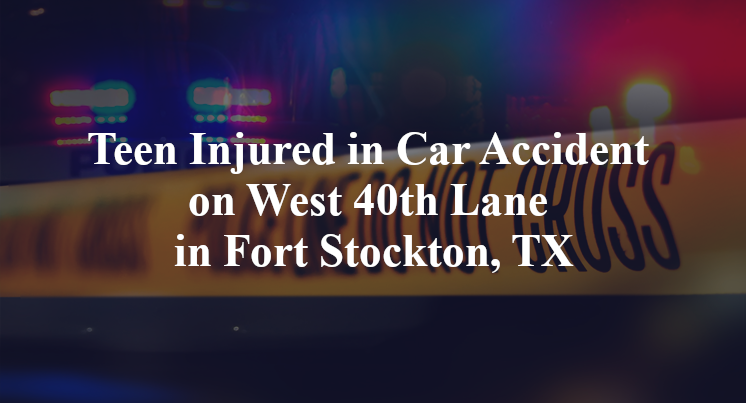 Teen Injured in Car Accident on West 40th Lane in Fort Stockton, TX