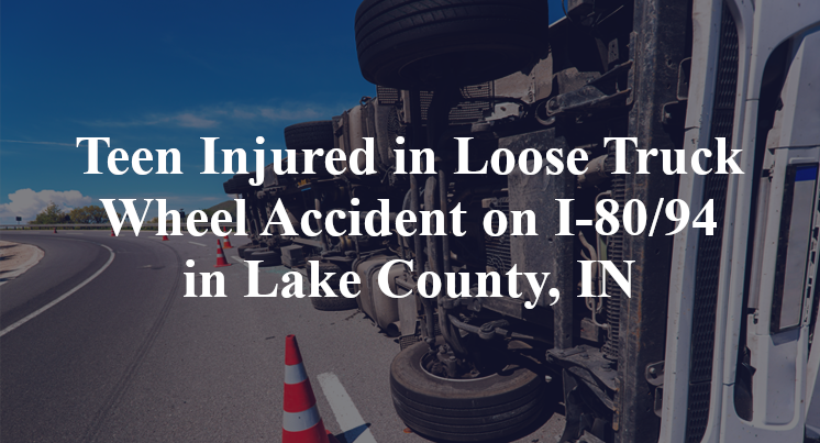 Teen Injured in Loose Truck Wheel Accident on I-80/94 in Lake County, IN