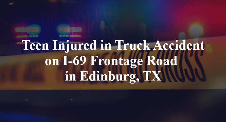 Teen Injured in Truck Accident on I-69 Frontage Road in Edinburg, TX