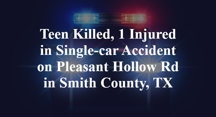 Teen Killed, 1 Injured in Single-car Accident on Pleasant Hollow Rd in Smith County, TX