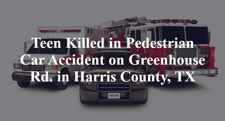 Teen Killed in Pedestrian Car Accident on Greenhouse Rd. in Harris County, TX