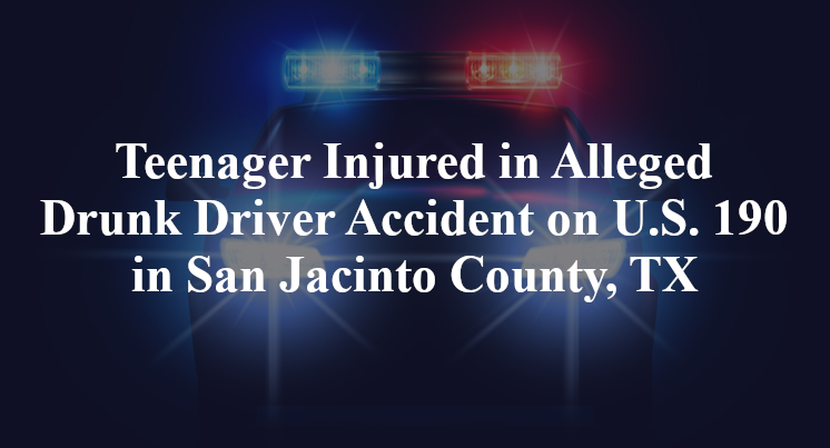 Teenager Injured in Alleged Drunk Driver Accident on U.S. 190 in San Jacinto County, TX