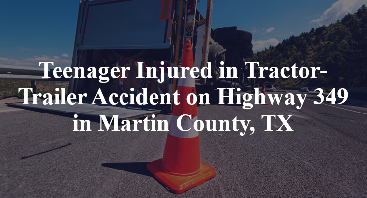 Teenager Injured in Tractor-Trailer Accident on Highway 349 in Martin County, TX