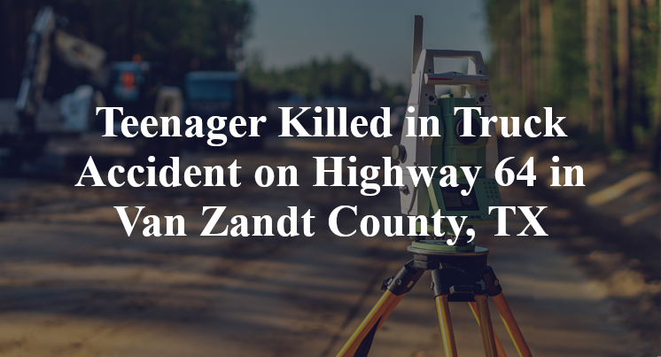 Teenager Killed in Truck Accident on Highway 64 in Van Zandt County, TX