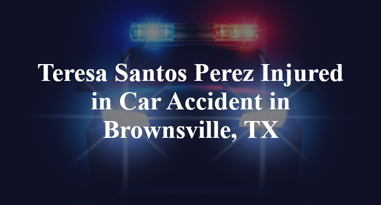 Teresa Santos Perez Car Accident in Brownsville, TX