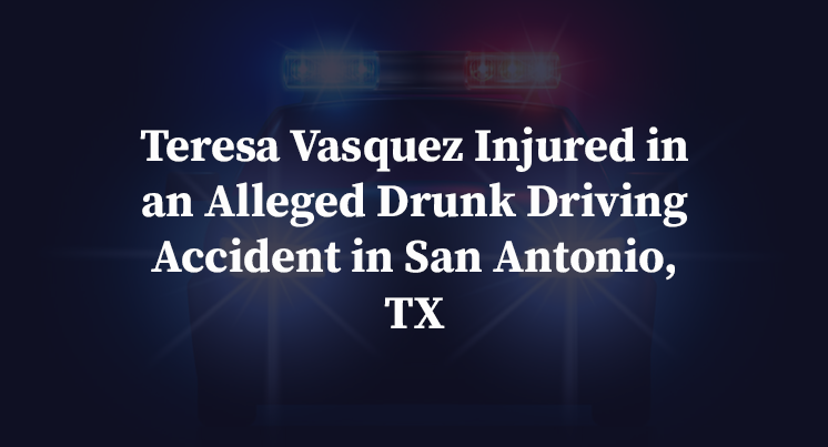 Teresa Vasquez Injured in an Alleged Drunk Driving Accident in San Antonio, TX