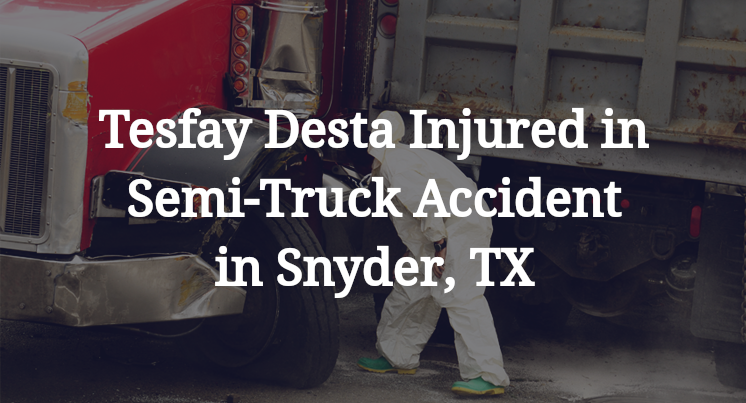 Tesfay Desta Injured in Semi-Truck Accident in Snyder, TX