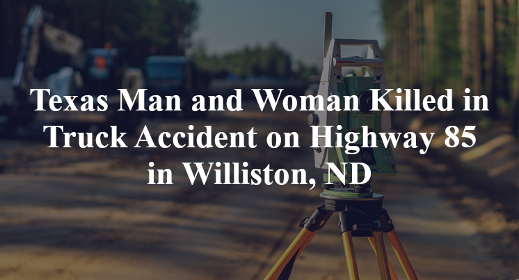 Texas Man and Woman Killed in Truck Accident on Highway 85 in Williston, ND