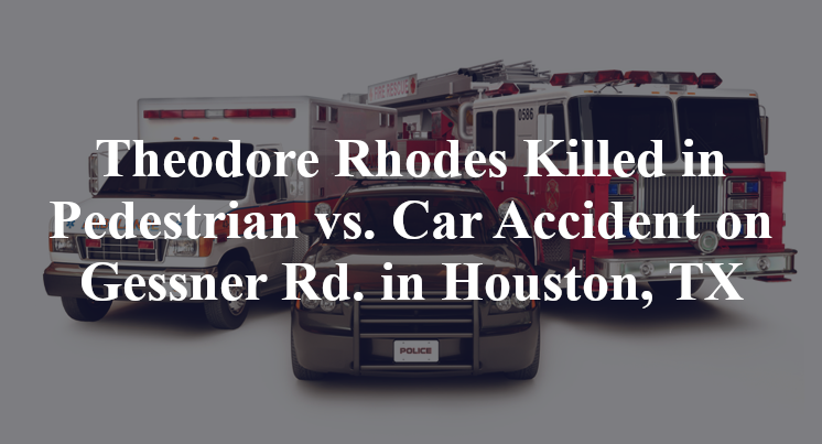 Theodore Rhodes Killed in Pedestrian vs. Car Accident on Gessner Rd. in Houston, TX