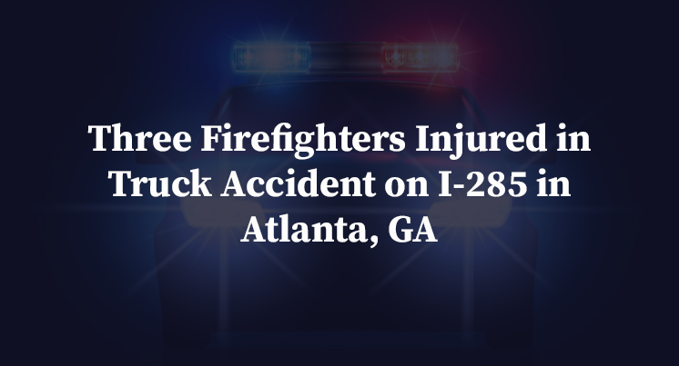 Three Firefighters Injured in Truck Accident on I-285 in Atlanta, GA